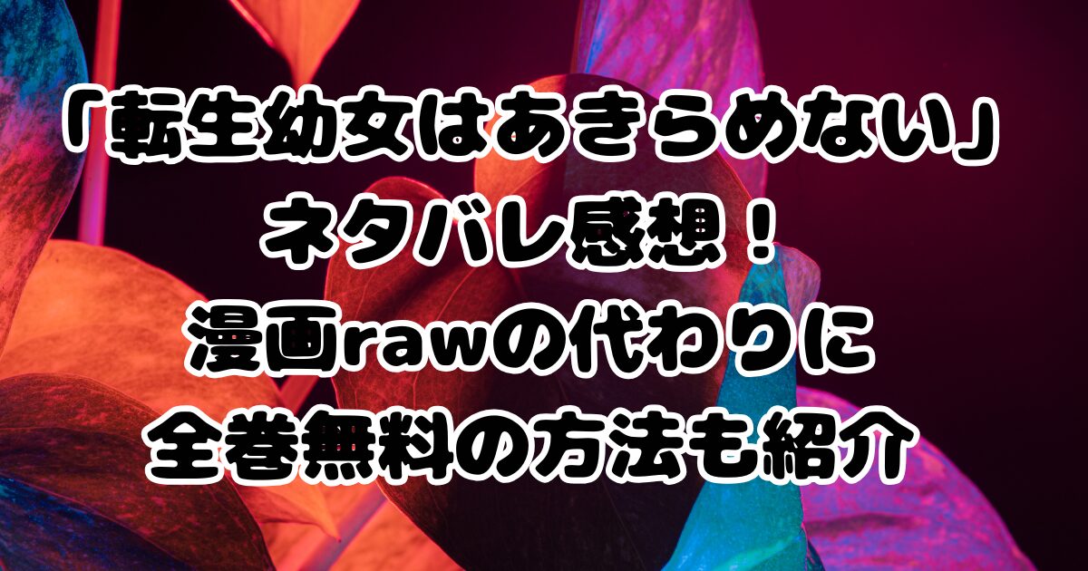 漫画「転生幼女はあきらめない」ネタバレ感想！漫画rawの代わりに全巻無料の方法も紹介